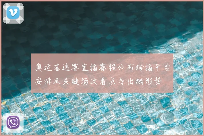 奥运落选赛直播赛程公布转播平台安排及关键场次看点与出线形势