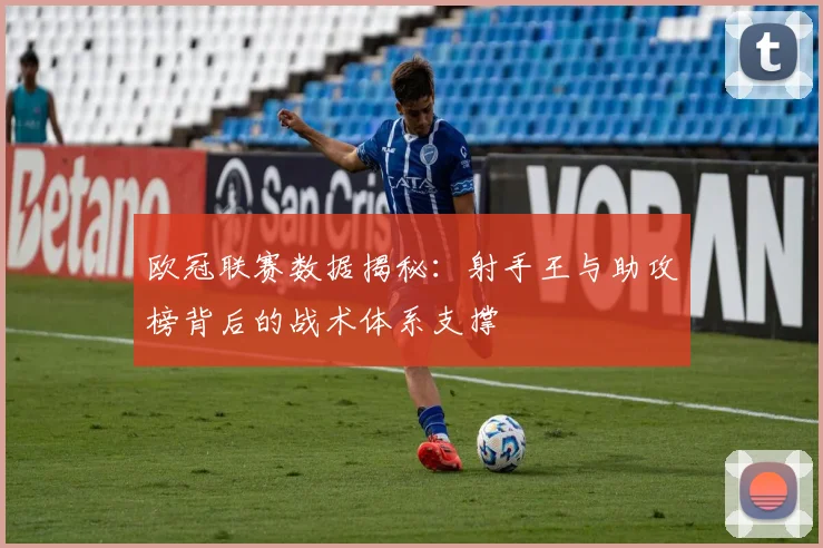 欧冠联赛数据揭秘:射手王与助攻榜背后的战术体系支撑