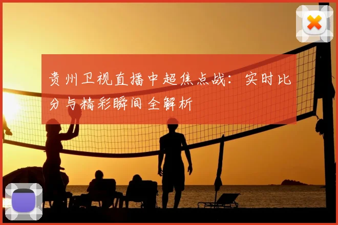 贵州卫视直播中超焦点战：实时比分与精彩瞬间全解析