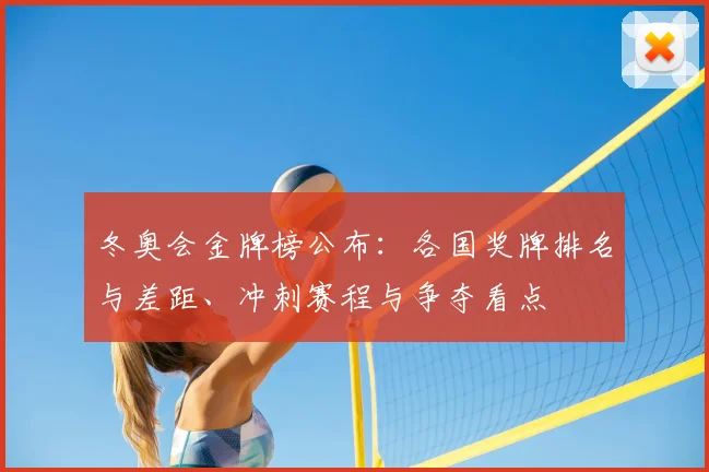 冬奥会金牌榜公布：各国奖牌排名与差距、冲刺赛程与争夺看点