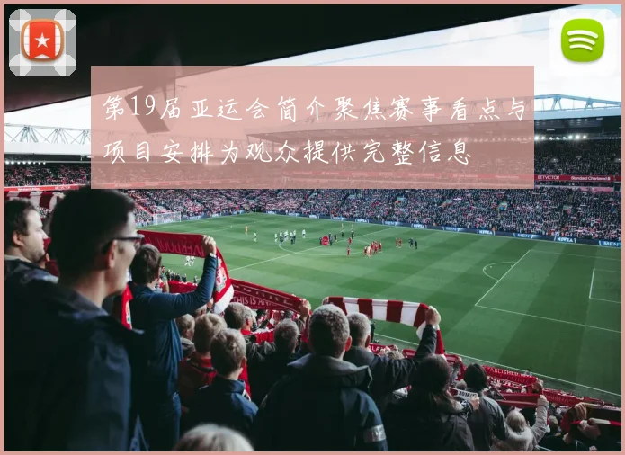 第19届亚运会简介聚焦赛事看点与项目安排为观众提供完整信息