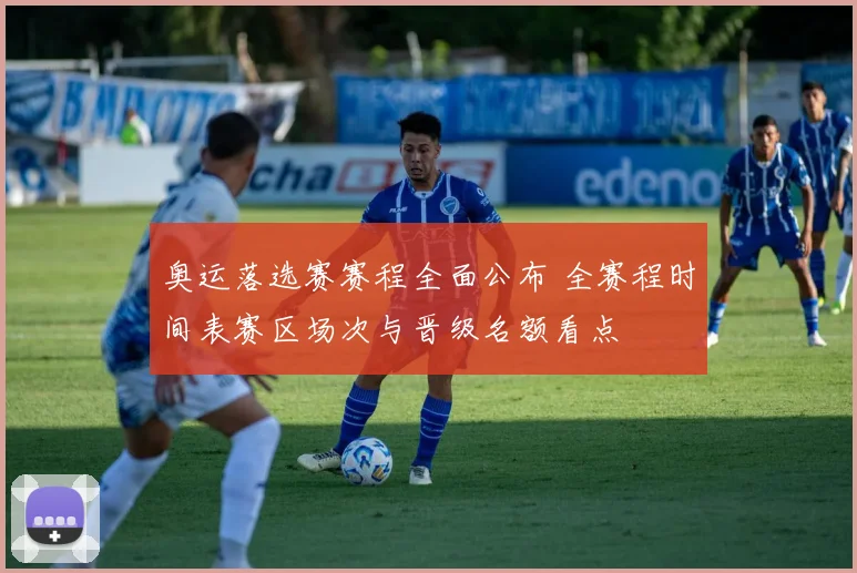 奥运落选赛赛程全面公布 全赛程时间表赛区场次与晋级名额看点