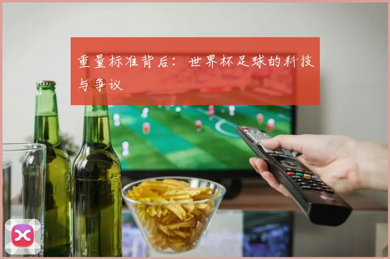 重量标准背后：世界杯足球的科技与争议