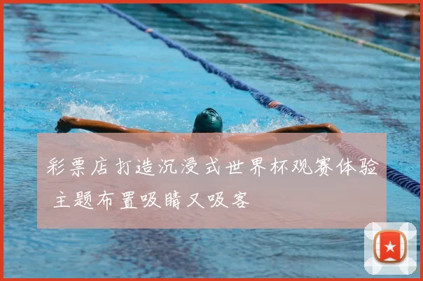 彩票店打造沉浸式世界杯观赛体验 主题布置吸睛又吸客