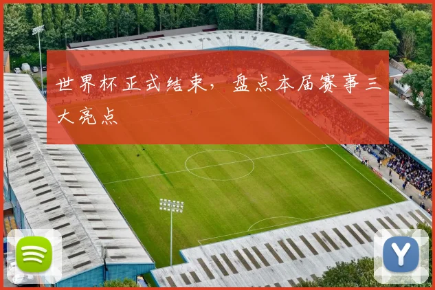 世界杯正式结束，盘点本届赛事三大亮点