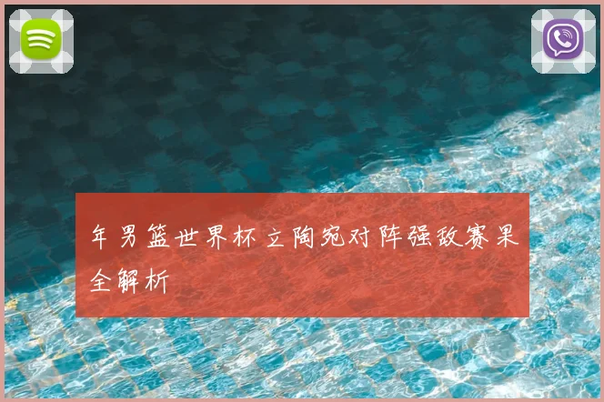 年男篮世界杯立陶宛对阵强敌赛果全解析