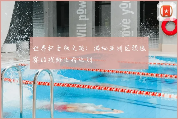 世界杯晋级之路:揭秘亚洲区预选赛的残酷生存法则
