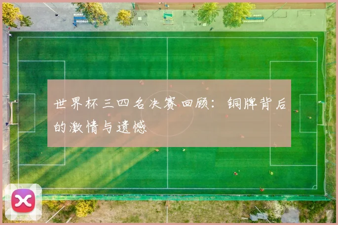 世界杯三四名决赛回顾:铜牌背后的激情与遗憾
