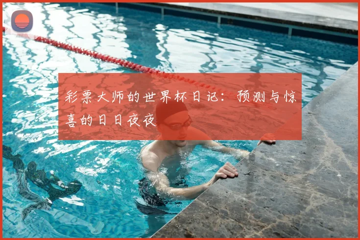 彩票大师的世界杯日记：预测与惊喜的日日夜夜