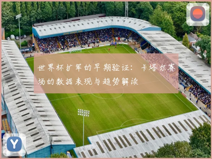 世界杯扩军的早期验证:卡塔尔赛场的数据表现与趋势解读
