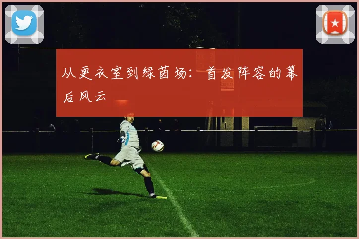 从更衣室到绿茵场：首发阵容的幕后风云