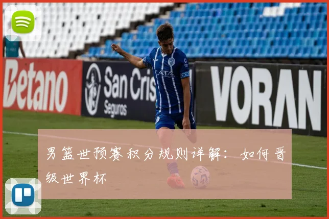 男篮世预赛积分规则详解：如何晋级世界杯