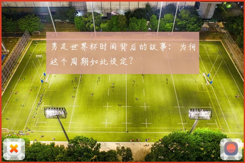 男足世界杯时间背后的故事：为何这个周期如此设定？